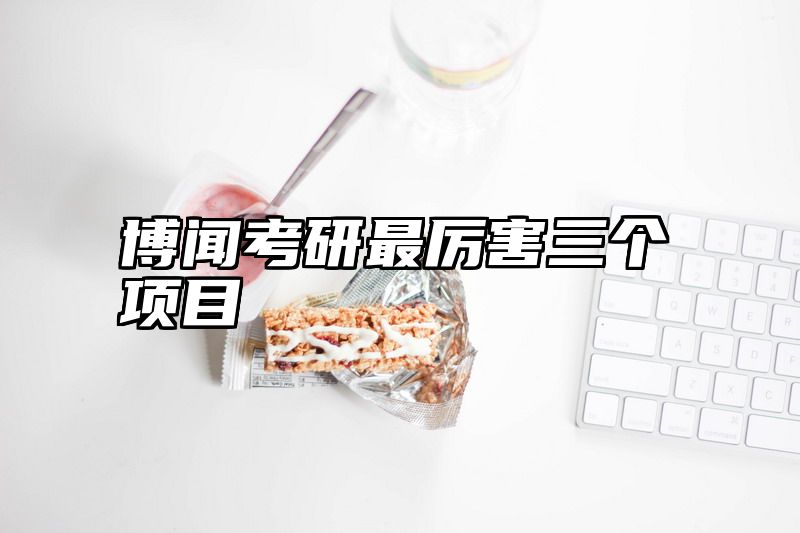 博闻考研最厉害三个项目