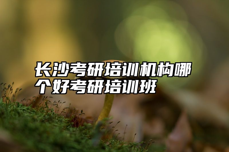 长沙考研培训机构哪个好考研培训班