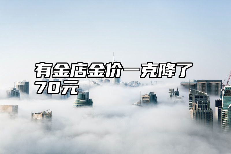 有金店金价一克降了70元