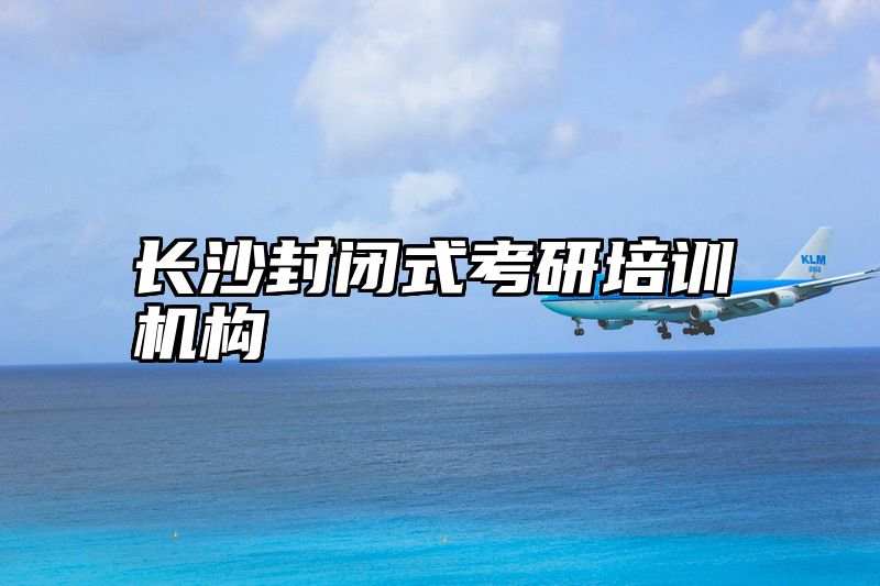 长沙封闭式考研培训机构