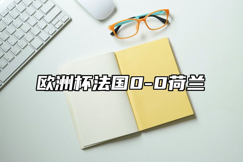 欧洲杯法国0-0荷兰