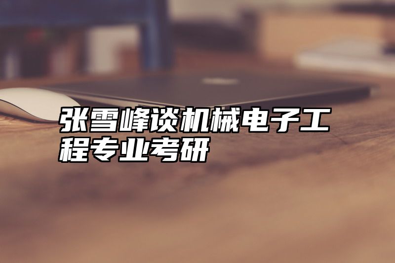 张雪峰谈机械电子工程专业考研