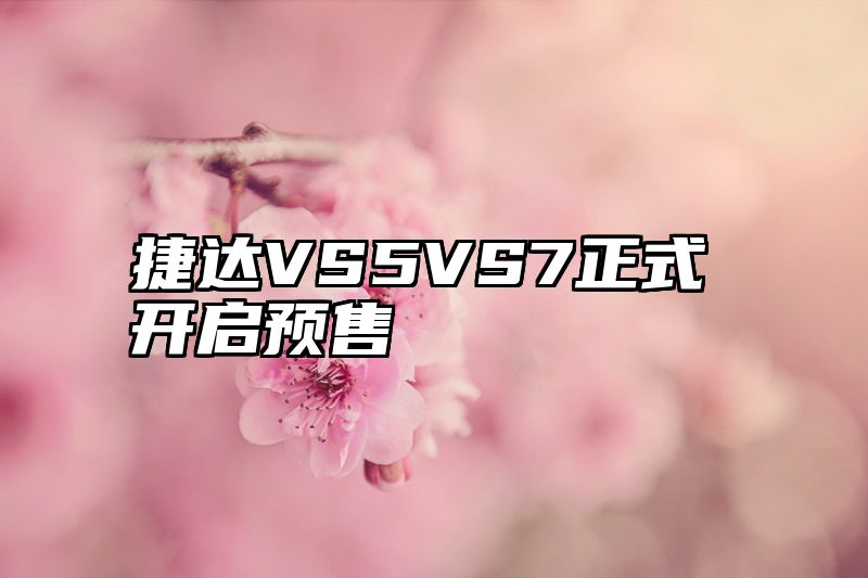 捷达VS5VS7正式开启预售
