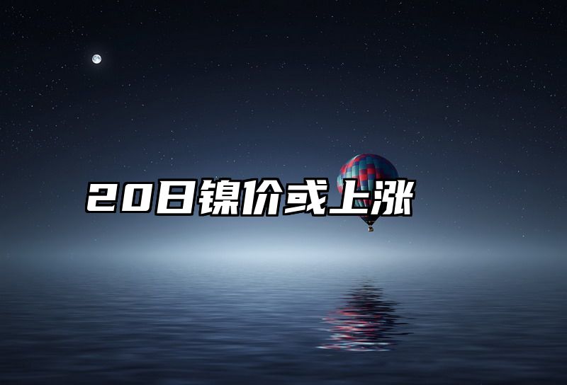 20日镍价或上涨