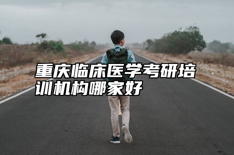 重庆临床医学考研培训机构哪家好