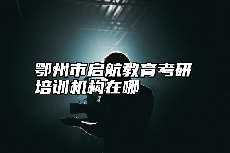 鄂州市启航教育考研培训机构在哪