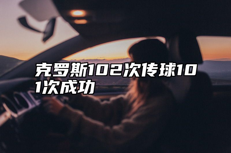 克罗斯102次传球101次成功