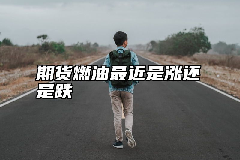 期货燃油最近是涨还是跌