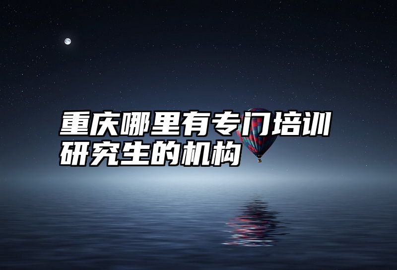 重庆哪里有专门培训研究生的机构