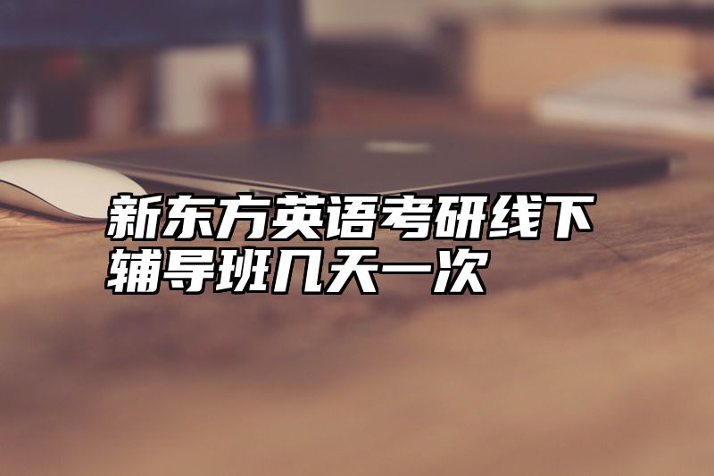 新东方英语考研线下辅导班几天一次