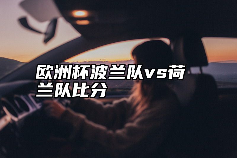 欧洲杯波兰队vs荷兰队比分