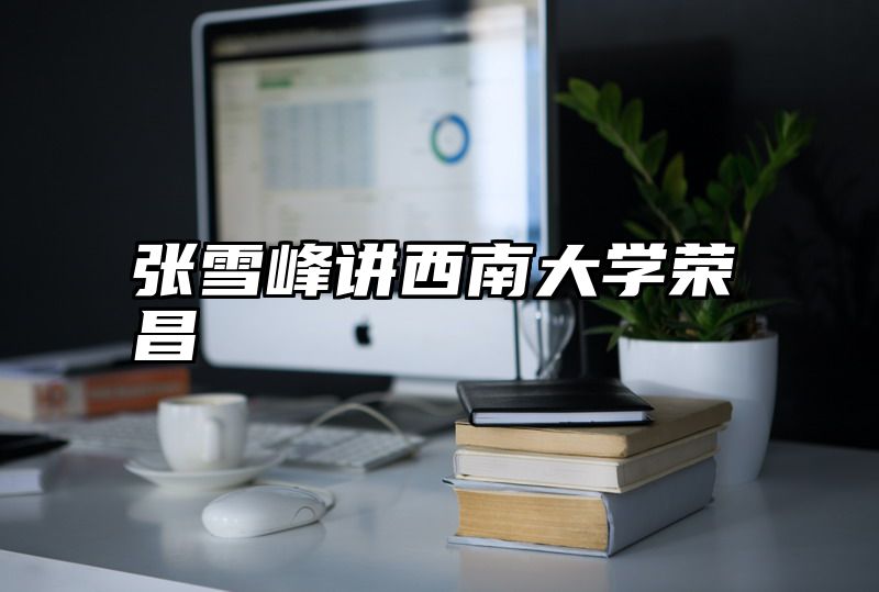 张雪峰讲西南大学荣昌
