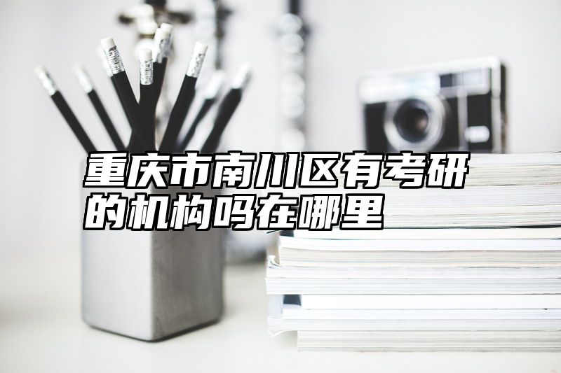重庆市南川区有考研的机构吗在哪里