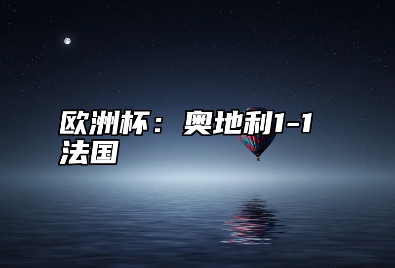 欧洲杯：奥地利1-1法国