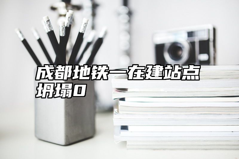 成都地铁一在建站点坍塌0