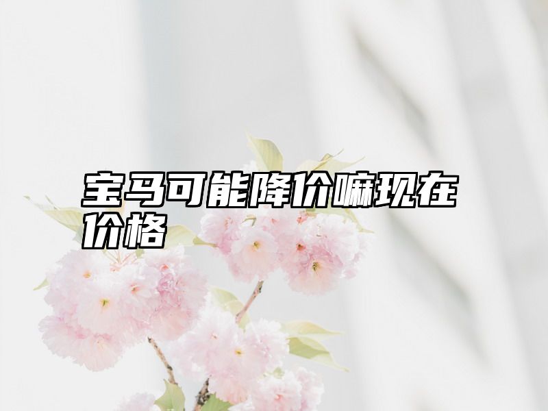 宝马可能降价嘛现在价格