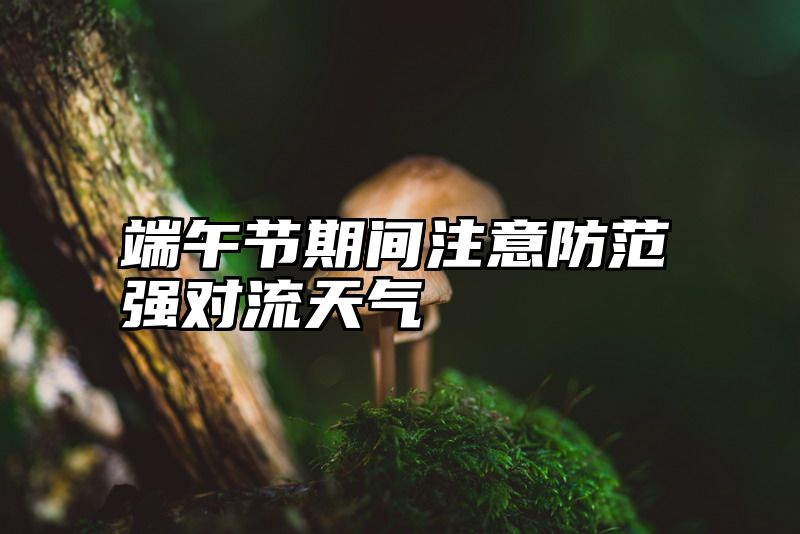 端午节期间注意防范强对流天气