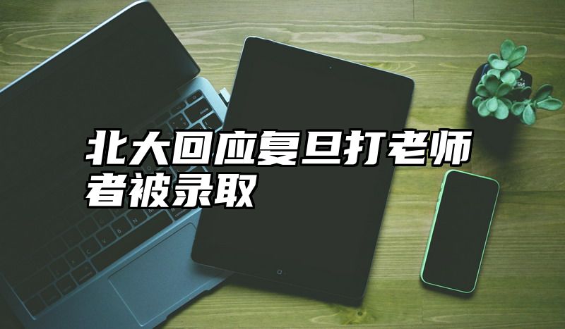 北大回应复旦打老师者被录取