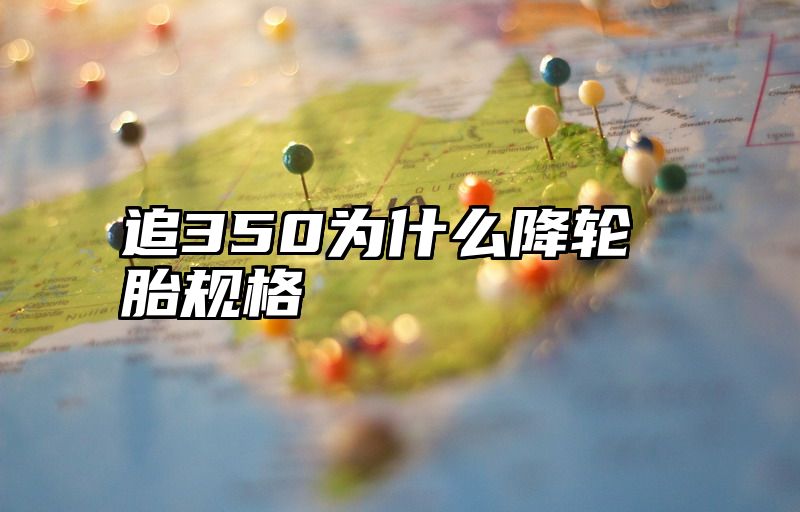 追350为什么降轮胎规格
