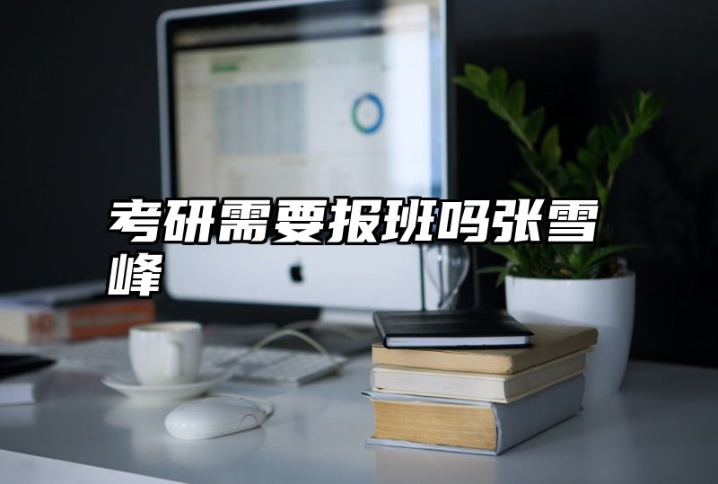 考研需要报班吗张雪峰