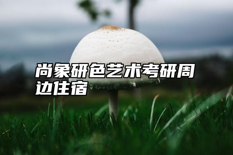 尚象研色艺术考研周边住宿