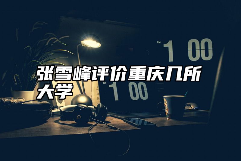 张雪峰评价重庆几所大学