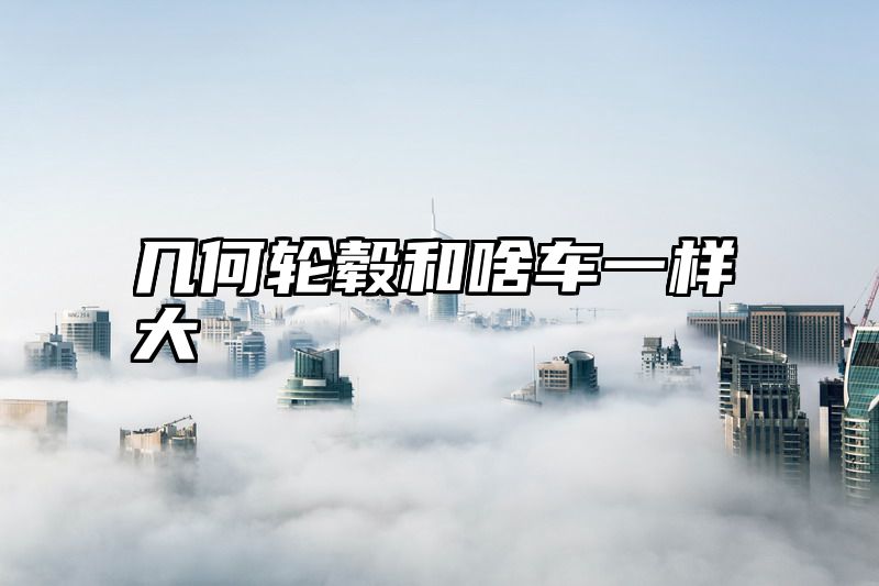 几何轮毂和啥车一样大