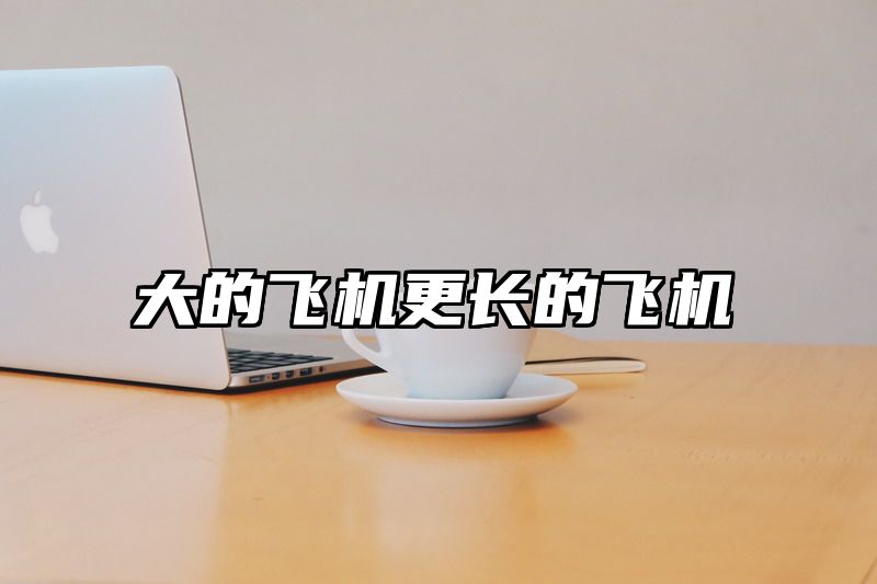 大的飞机更长的飞机