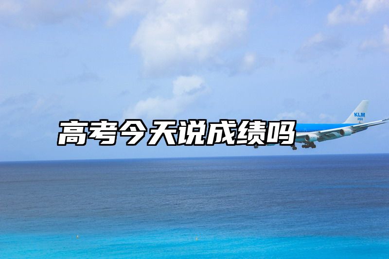 高考今天说成绩吗