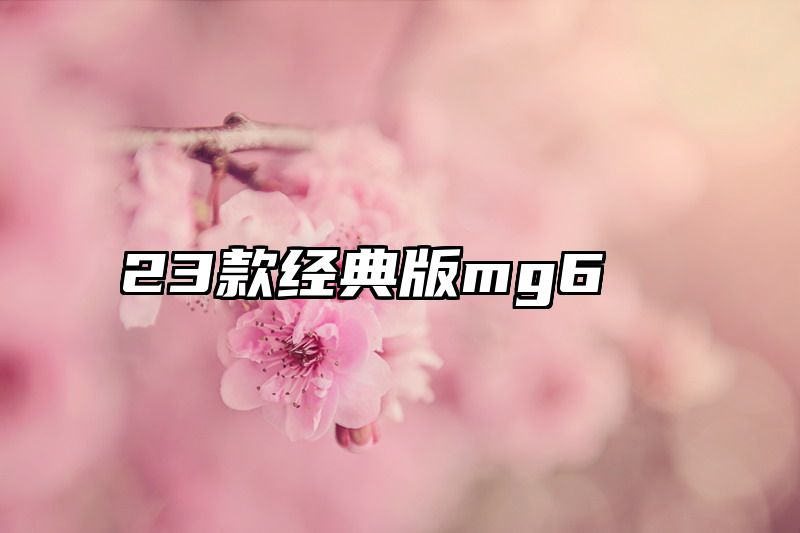 23款经典版mg6