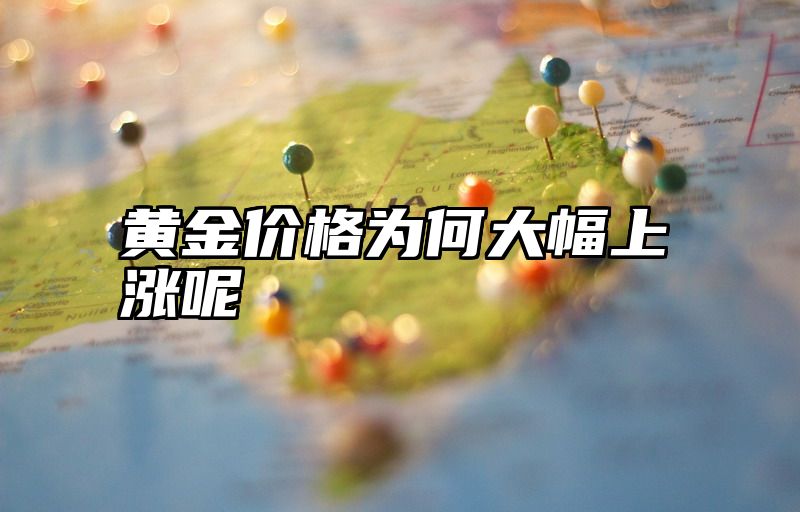 黄金价格为何大幅上涨呢