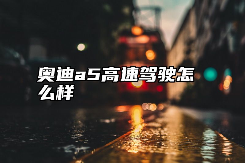 奥迪a5高速驾驶怎么样