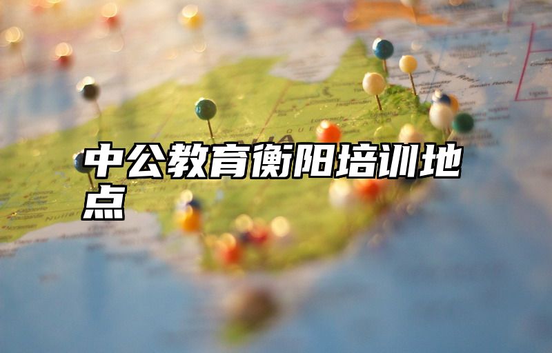 中公教育衡阳培训地点
