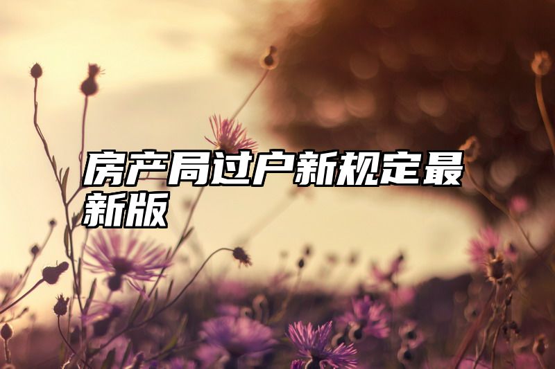 房产局过户新规定最新版