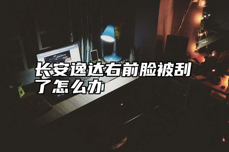 长安逸达右前脸被刮了怎么办