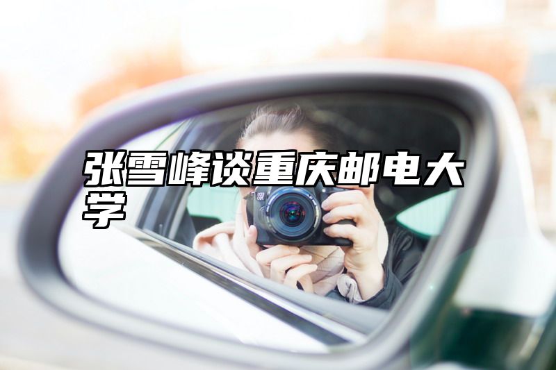 张雪峰谈重庆邮电大学