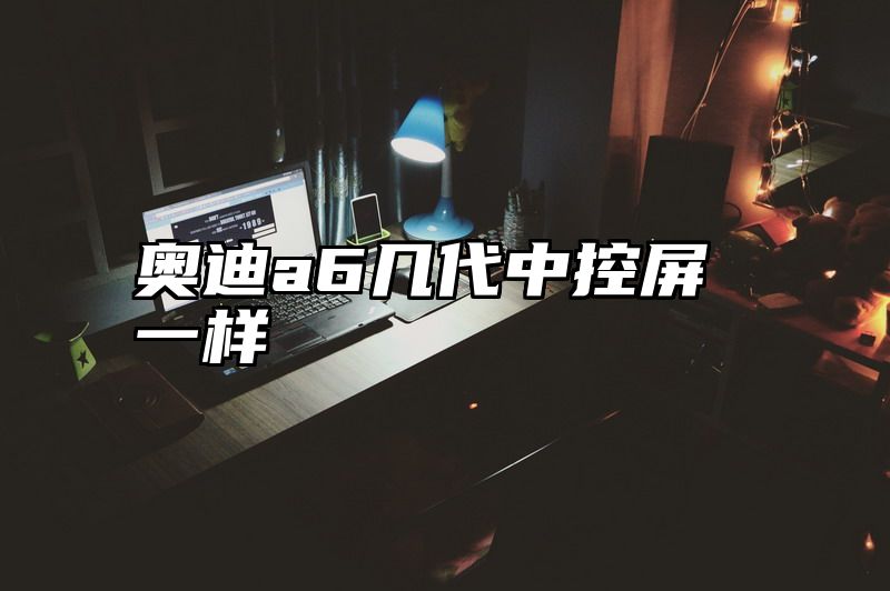 奥迪a6几代中控屏一样