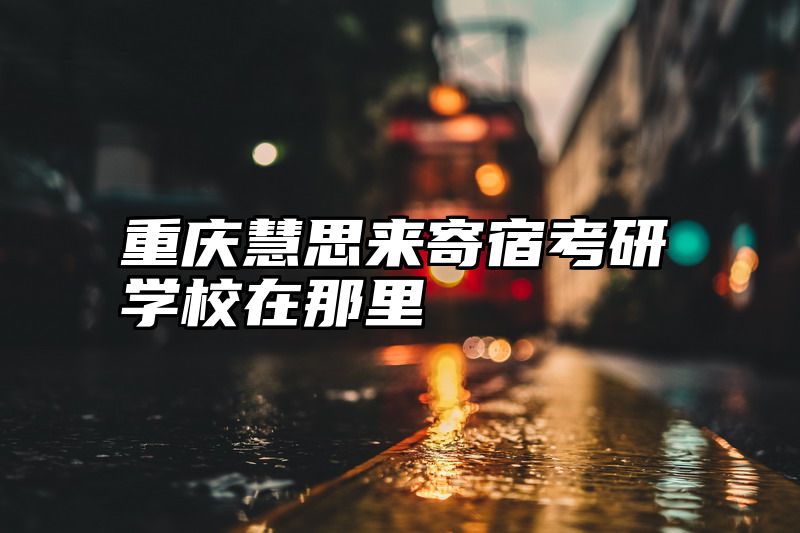 重庆慧思来寄宿考研学校在那里