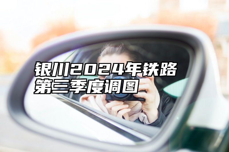 银川2024年铁路第三季度调图