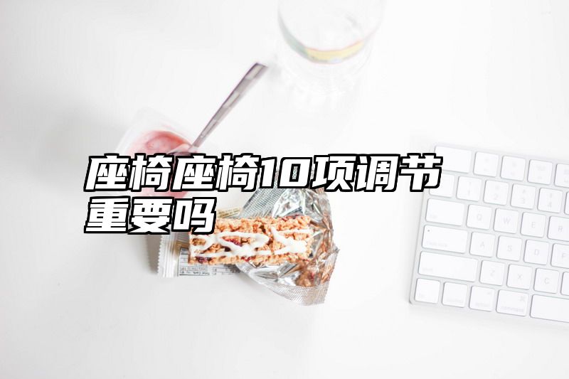 座椅座椅10项调节重要吗