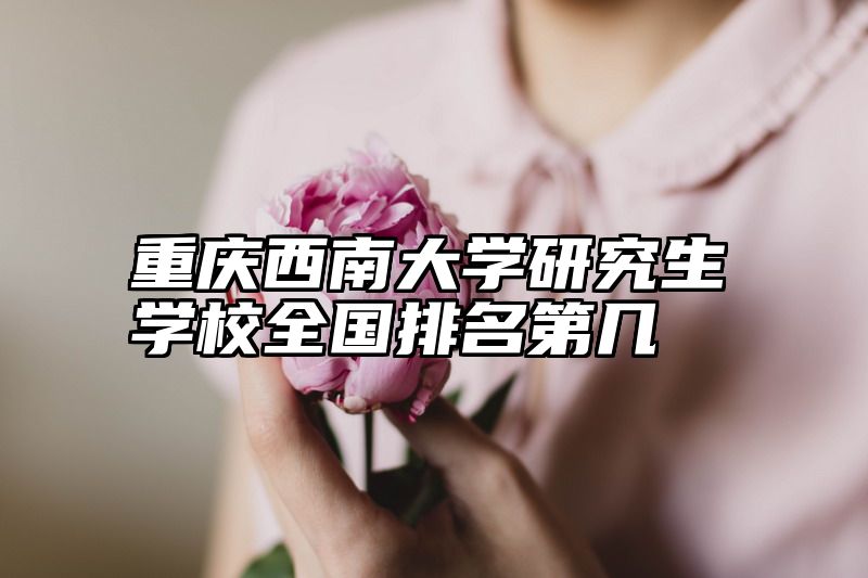 重庆西南大学研究生学校全国排名第几