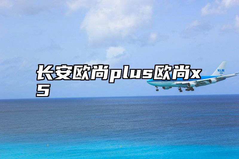 长安欧尚plus欧尚x5