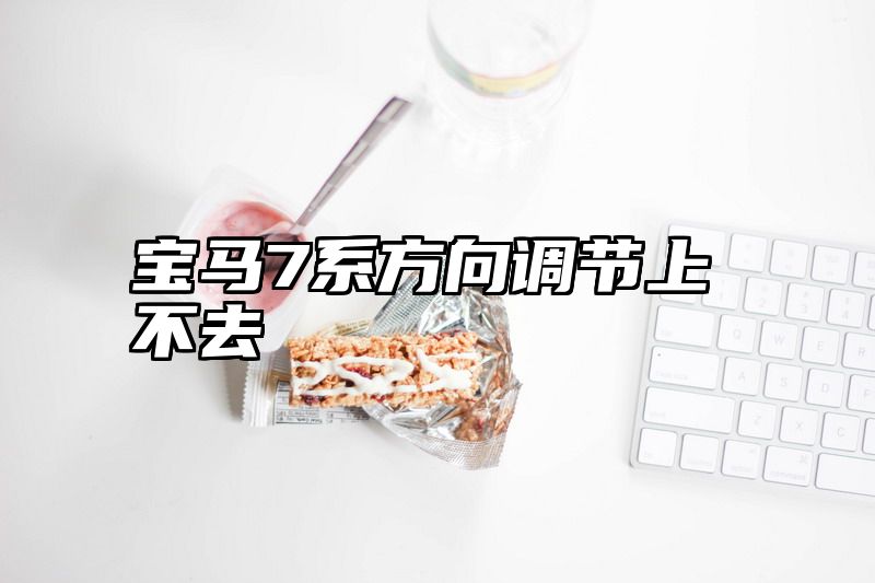 宝马7系方向调节上不去
