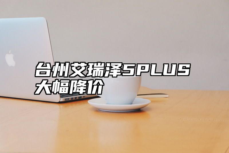 台州艾瑞泽5PLUS大幅降价