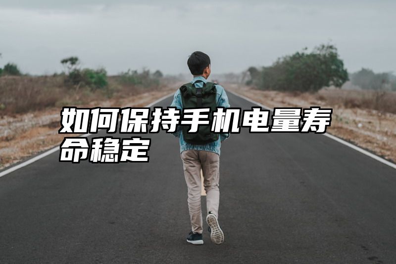如何保持手机电量寿命稳定