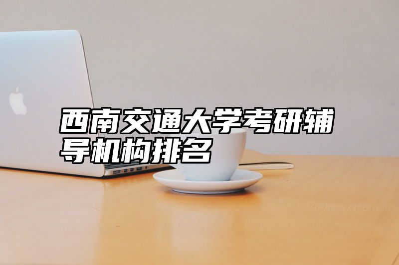 西南交通大学考研辅导机构排名