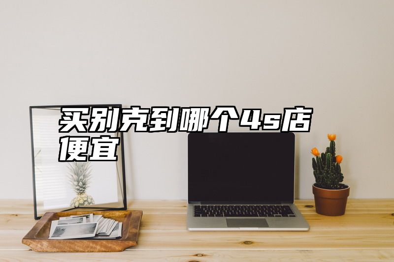 买别克到哪个4s店便宜
