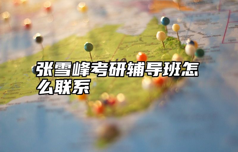 张雪峰考研辅导班怎么联系