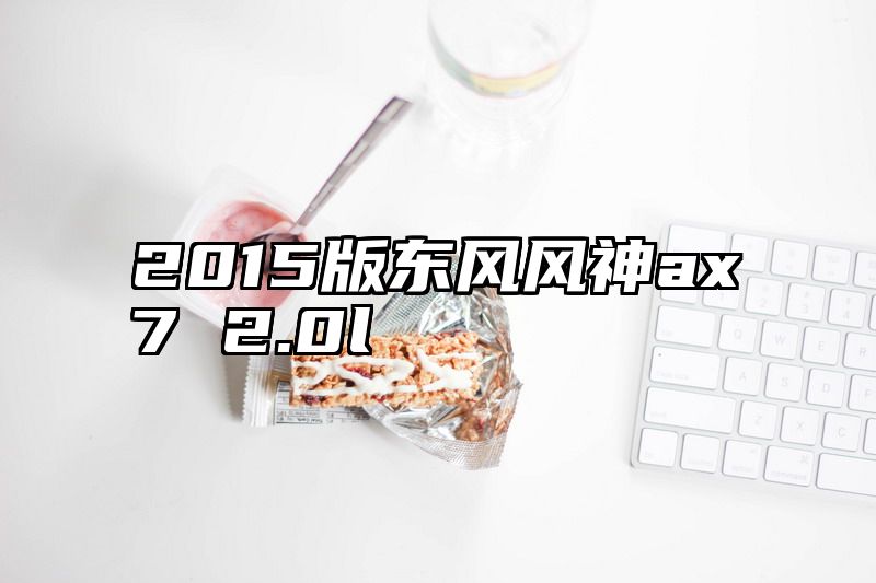 2015版东风风神ax7 2.0l