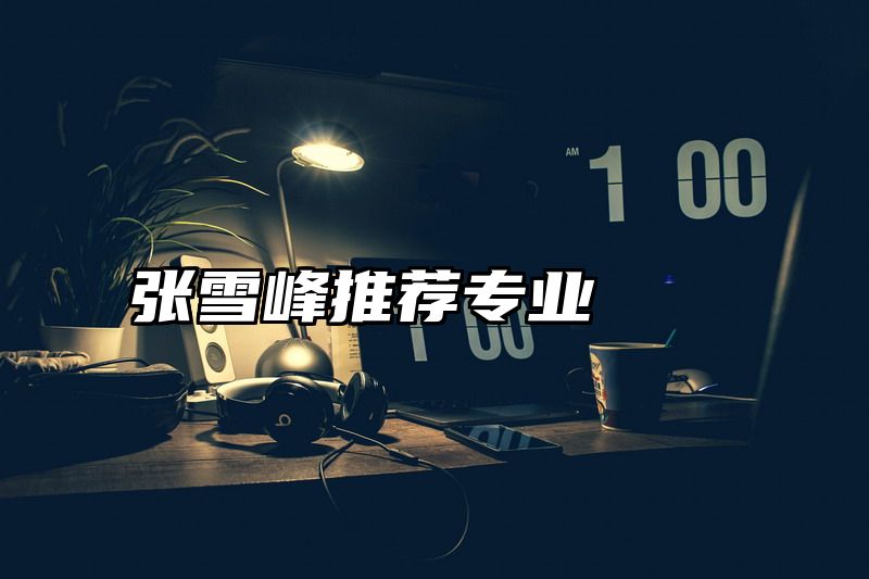 张雪峰推荐专业